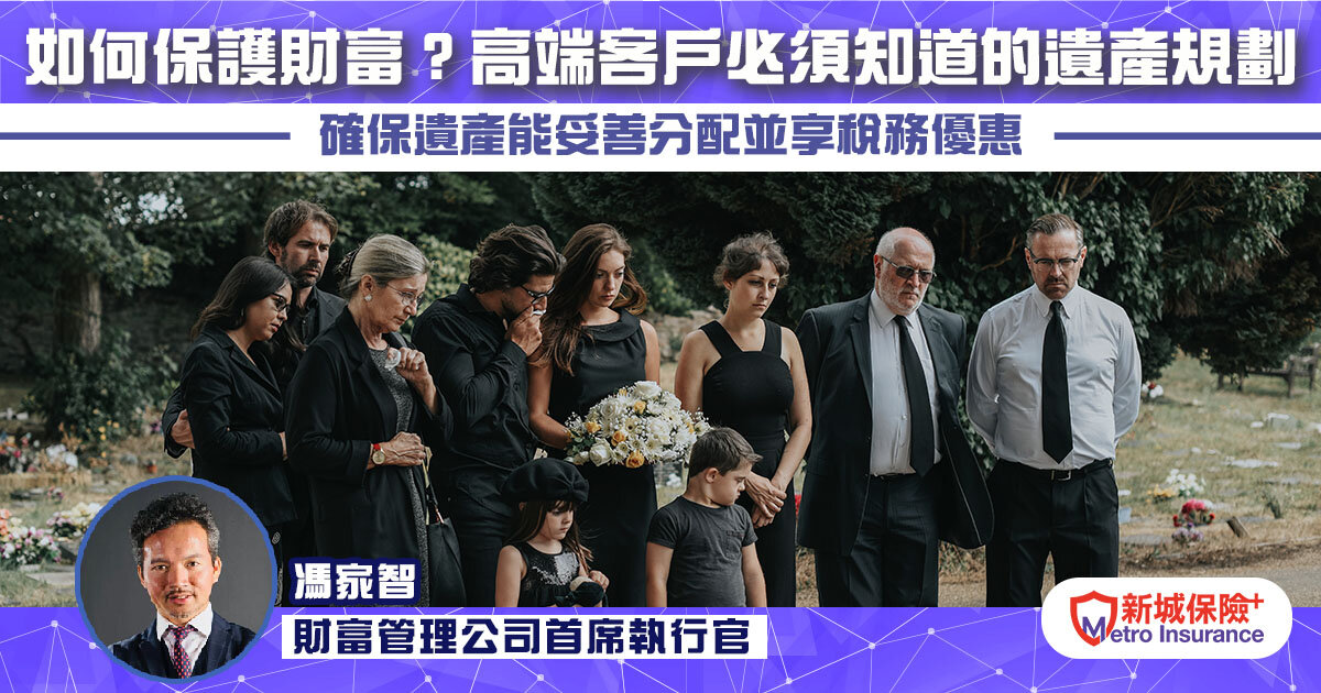 如何保護財富？高端客戶必須知道的遺產規劃 確保遺產能妥善分配並有稅務優惠