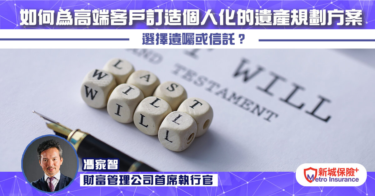 如何為高端客戶訂造個人化的遺產規劃方案：選擇遺囑或信託？