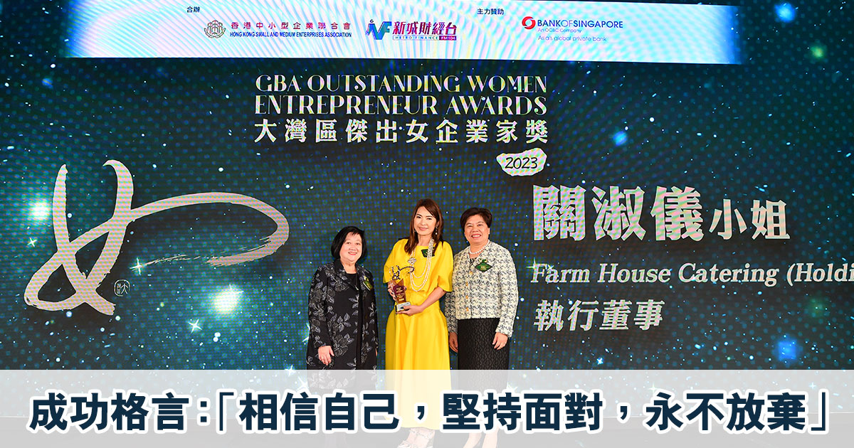 大灣區傑出女企業家獎2023｜Farm House Catering (Holdings) Limited的執行董事關淑儀得獎感言：「相信自己，堅持面對，永不放棄」