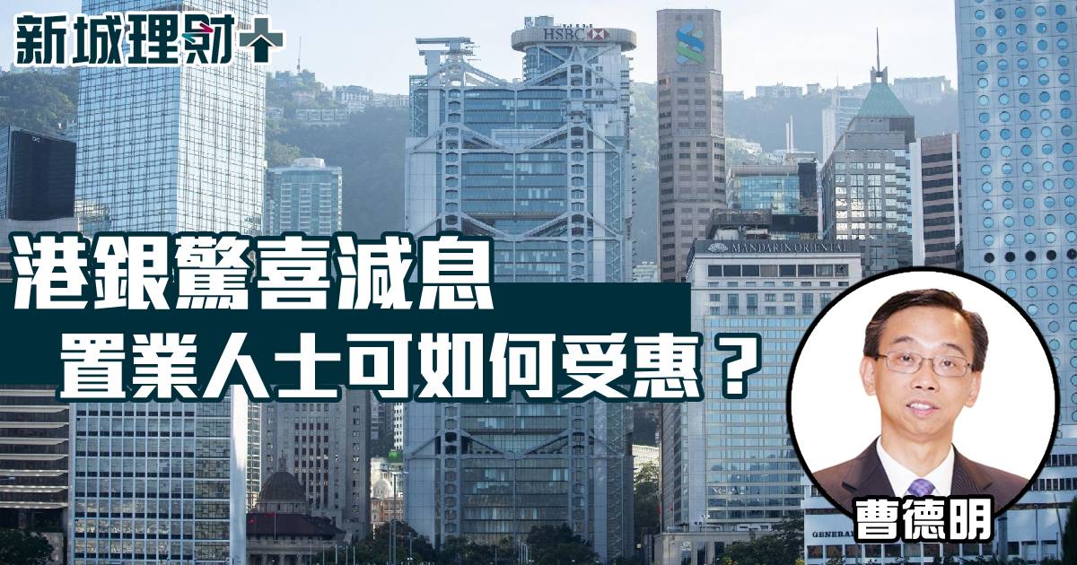 港銀驚喜減息 置業人士可如何受惠？