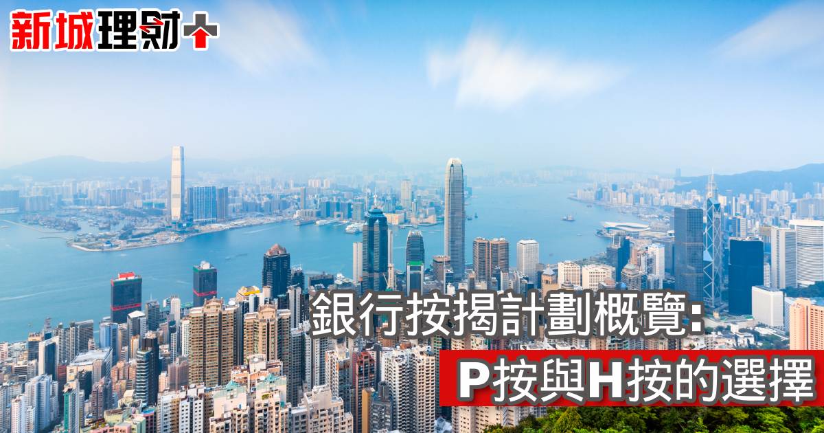 銀行按揭計劃概覽：P按與H按的選擇