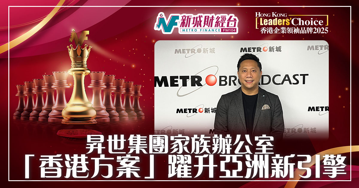 香港企業領袖品牌2025｜昇世集團家族辦公室「香港方案」躍升亞洲新引擎