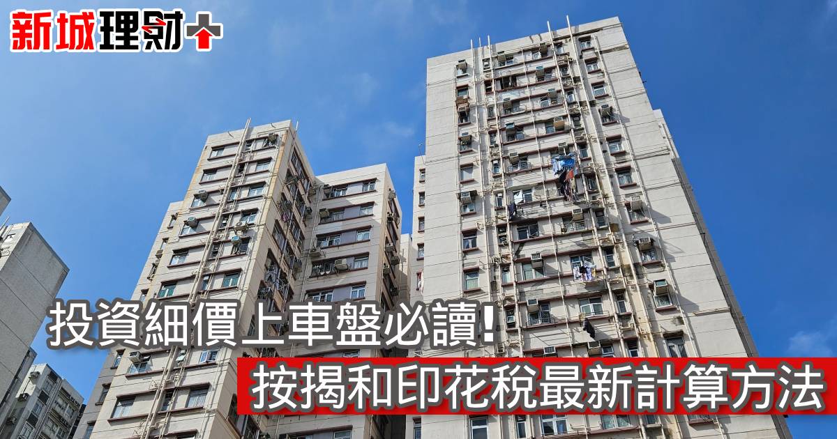 投資細價上車盤必讀！按揭和印花稅最新計算方法