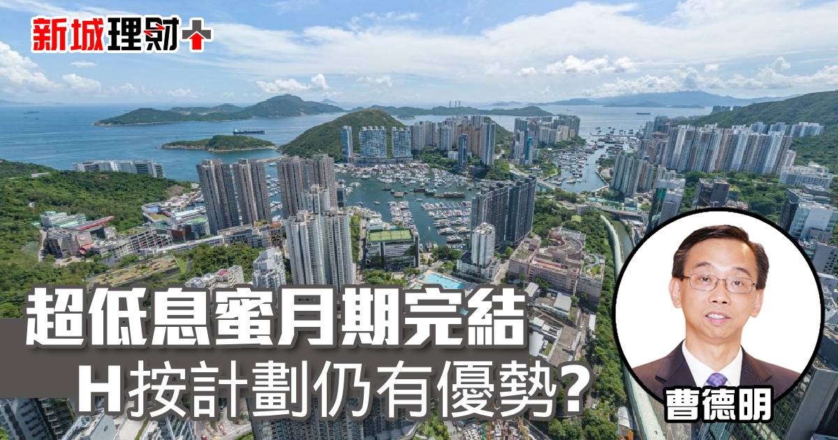 超低息蜜月期完結 H按計劃仍有優勢？